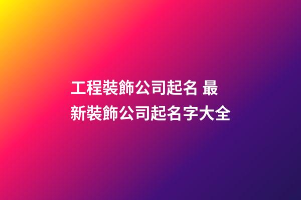 工程裝飾公司起名 最新裝飾公司起名字大全-第1張-公司起名-玄機(jī)派